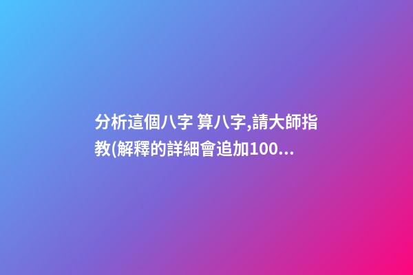分析這個八字 算八字,請大師指教(解釋的詳細會追加100分)-第1張-觀點-玄機派
